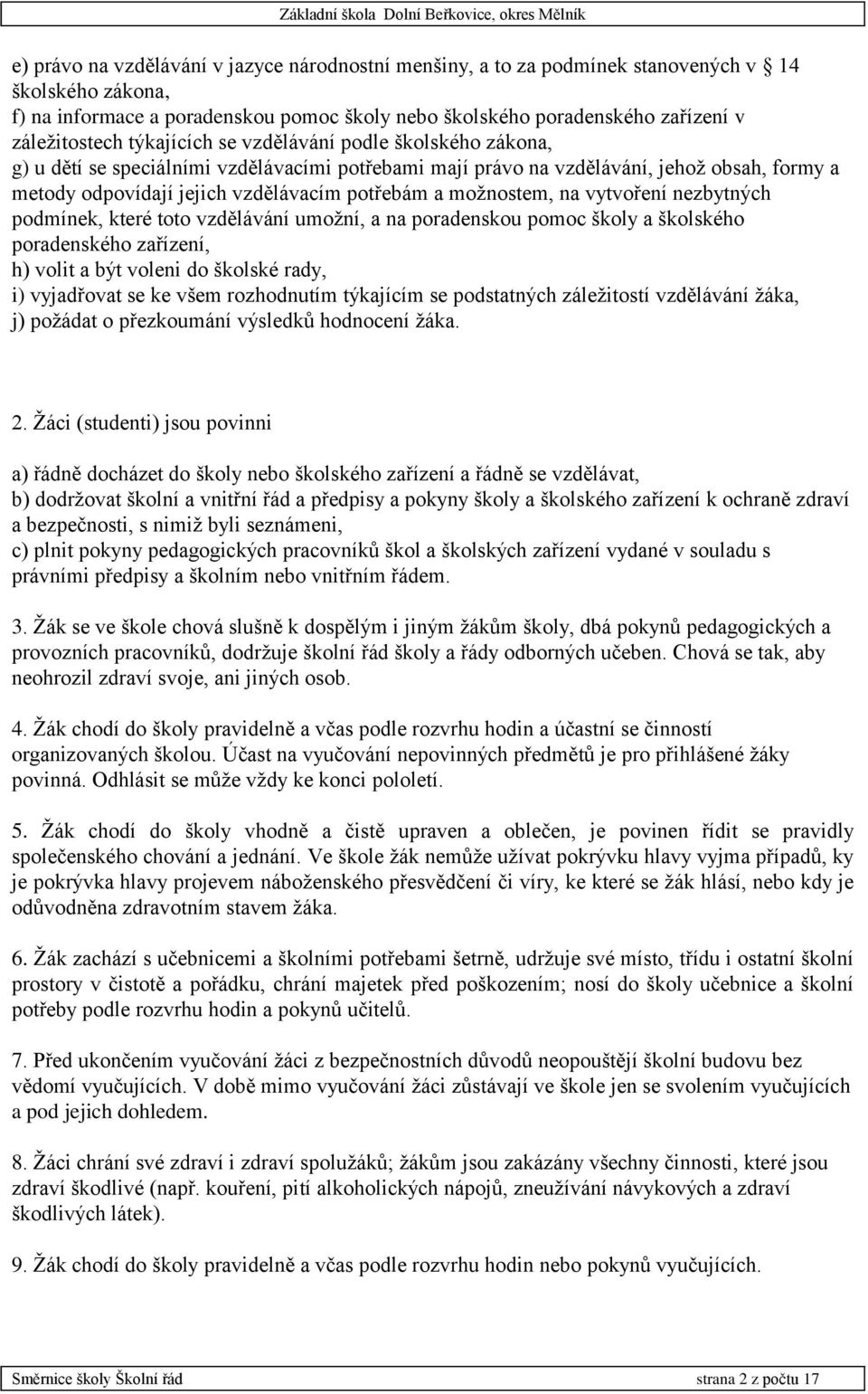 možnostem, na vytvoření nezbytných podmínek, které toto vzdělávání umožní, a na poradenskou pomoc školy a školského poradenského zařízení, h) volit a být voleni do školské rady, i) vyjadřovat se ke