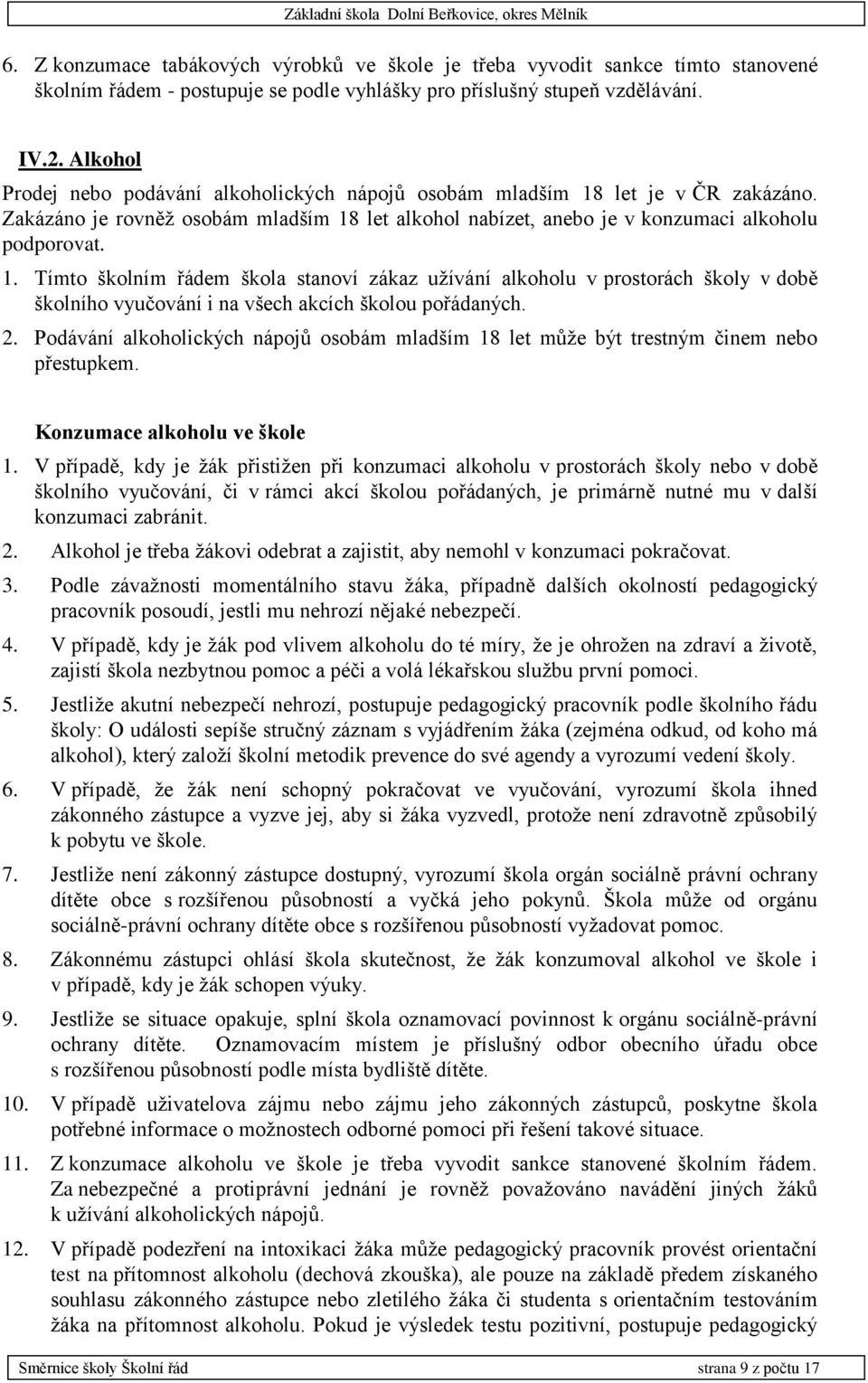 let je v ČR zakázáno. Zakázáno je rovněž osobám mladším 18 let alkohol nabízet, anebo je v konzumaci alkoholu podporovat. 1. Tímto školním řádem škola stanoví zákaz užívání alkoholu v prostorách školy v době školního vyučování i na všech akcích školou pořádaných.