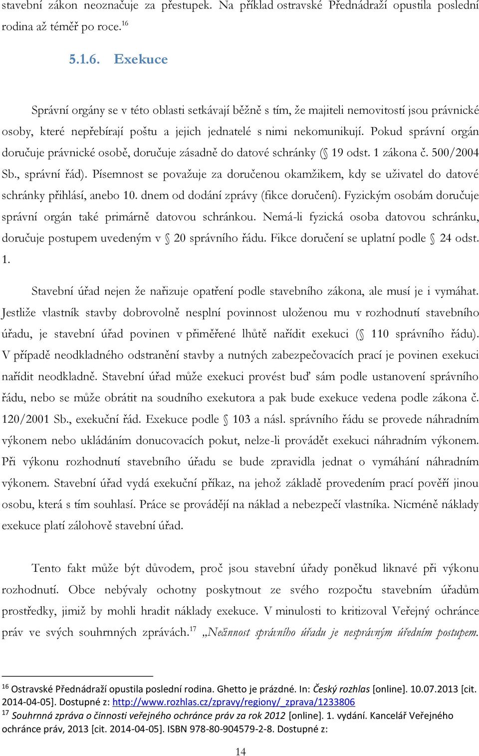 Pokud správní orgán doručuje právnické osobě, doručuje zásadně do datové schránky ( 19 odst. 1 zákona č. 500/2004 Sb., správní řád).