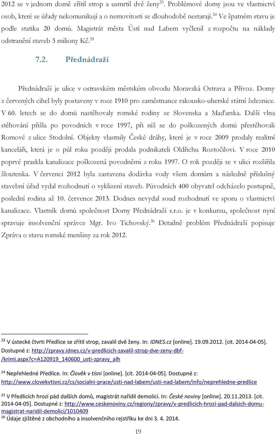 Domy z červených cihel byly postaveny v roce 1910 pro zaměstnance rakousko-uherské státní železnice. V 60. letech se do domů nastěhovaly romské rodiny ze Slovenska a Maďarska.