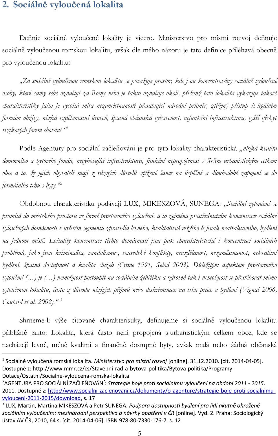 se považuje prostor, kde jsou koncentrovány sociálně vyloučené osoby, které samy sebe označují za Romy nebo je takto označuje okolí, přičemž tato lokalita vykazuje takové charakteristiky jako je