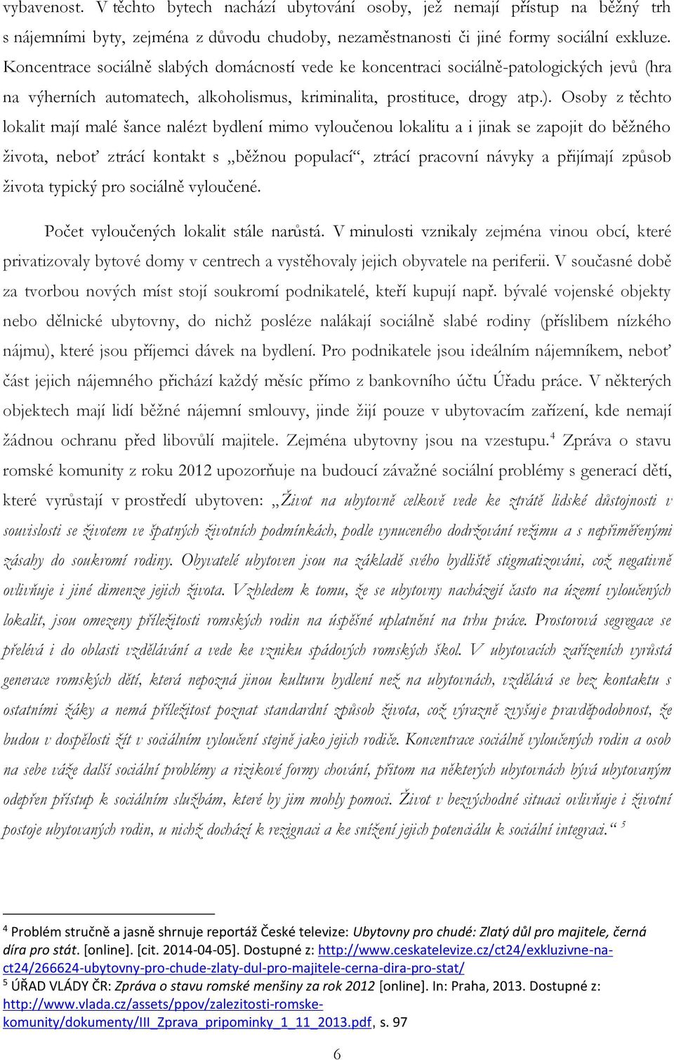 Osoby z těchto lokalit mají malé šance nalézt bydlení mimo vyloučenou lokalitu a i jinak se zapojit do běžného života, neboť ztrácí kontakt s běžnou populací, ztrácí pracovní návyky a přijímají