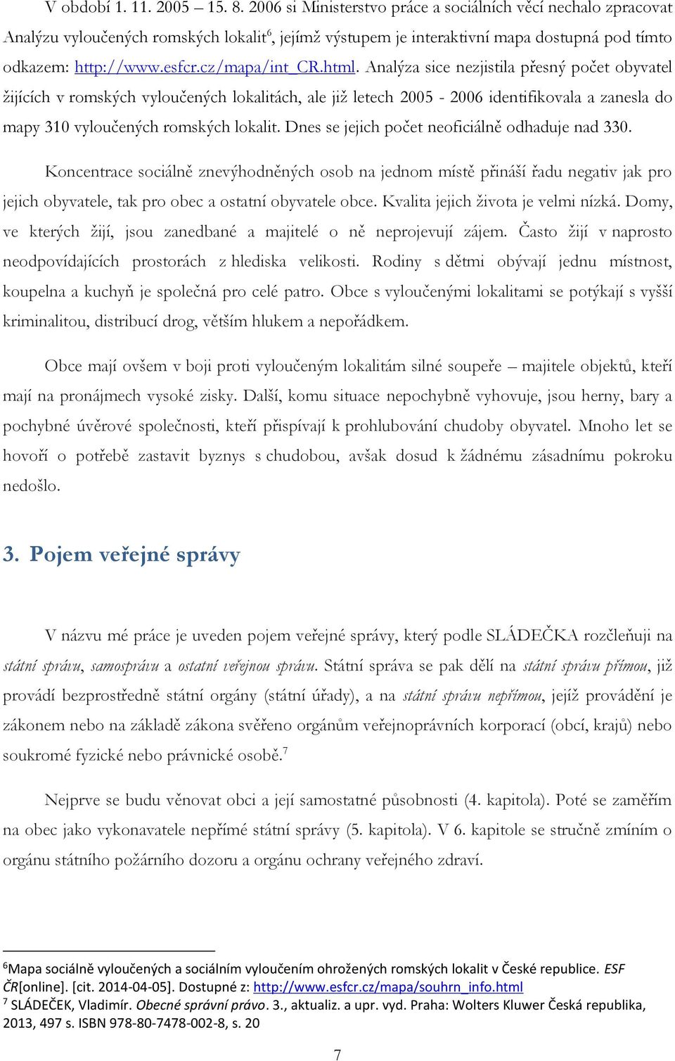 html. Analýza sice nezjistila přesný počet obyvatel žijících v romských vyloučených lokalitách, ale již letech 2005-2006 identifikovala a zanesla do mapy 310 vyloučených romských lokalit.