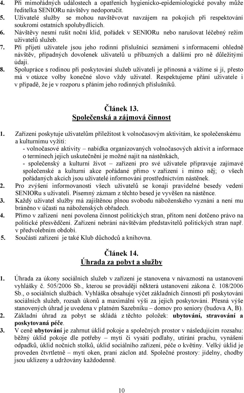 Návštěvy nesmí rušit noční klid, pořádek v SENIORu nebo narušovat léčebný režim uživatelů služeb. 7.