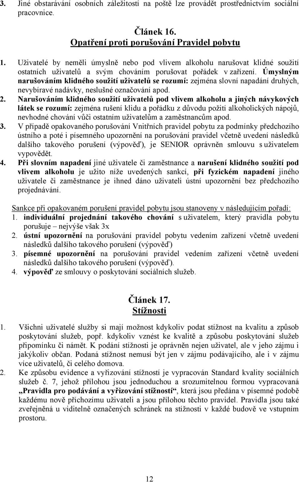 Úmyslným narušováním klidného soužití uživatelů se rozumí: zejména slovní napadání druhých, nevybíravé nadávky, neslušné označování apod. 2.