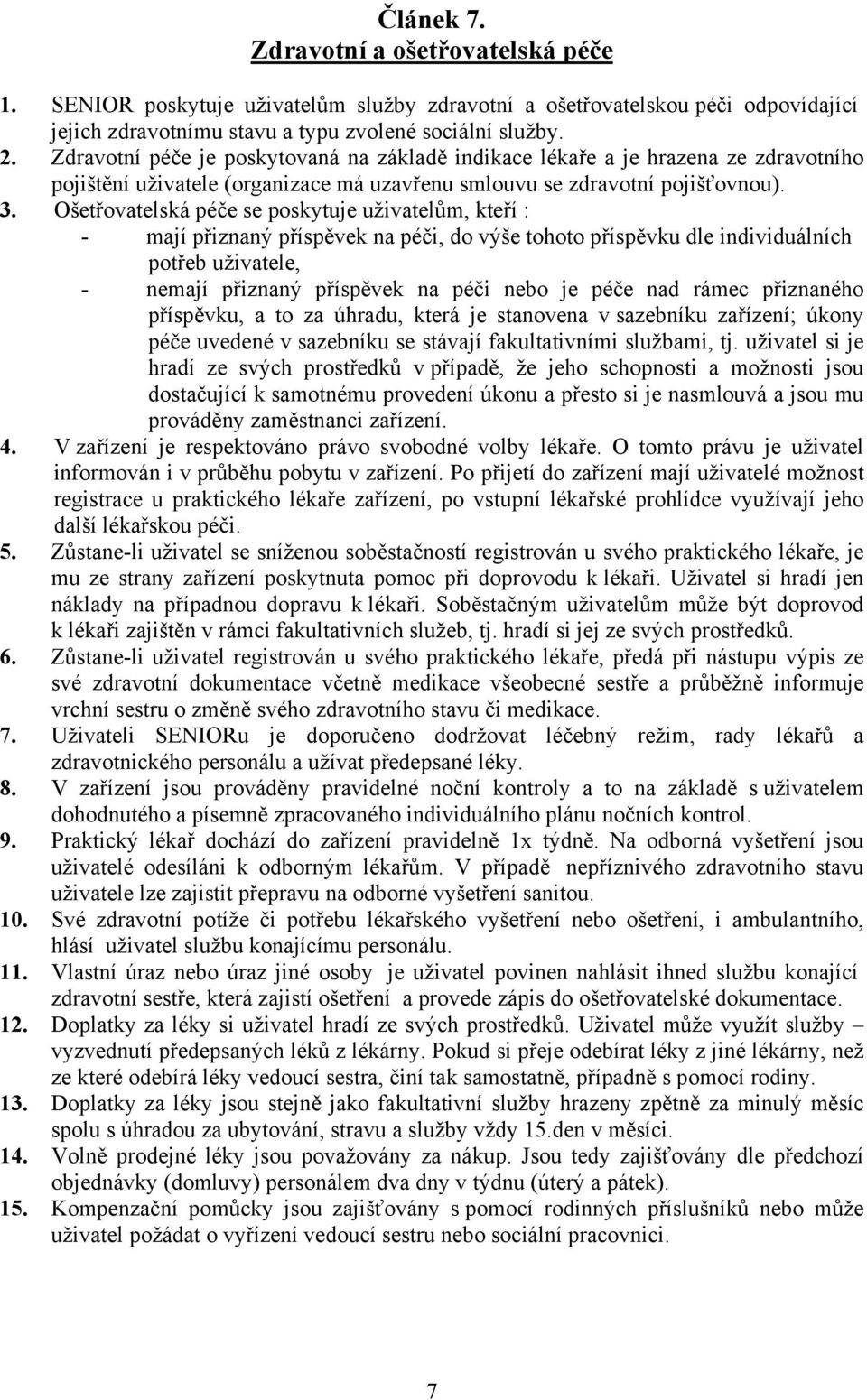 Ošetřovatelská péče se poskytuje uživatelům, kteří : - mají přiznaný příspěvek na péči, do výše tohoto příspěvku dle individuálních potřeb uživatele, - nemají přiznaný příspěvek na péči nebo je péče