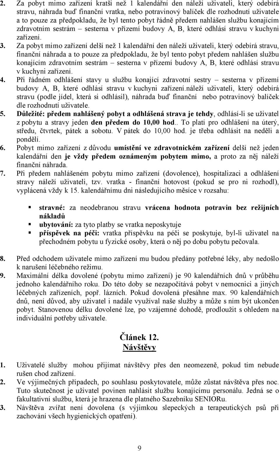 Za pobyt mimo zařízení delší než 1 kalendářní den náleží uživateli, který odebírá stravu, finanční náhrada a to pouze za předpokladu, že byl tento pobyt předem nahlášen službu konajícím zdravotním