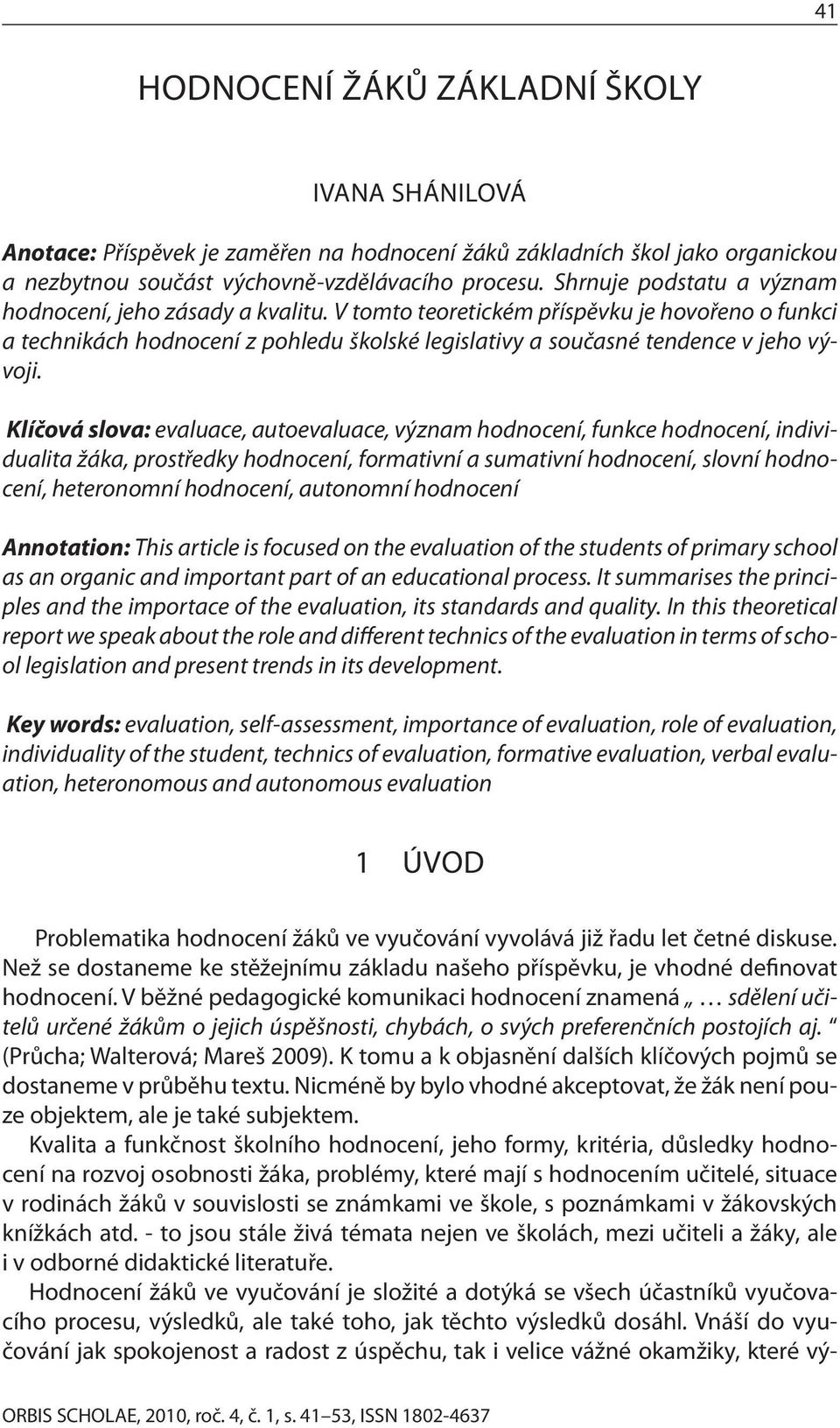 Klíčová slova: evaluace, autoevaluace, význam hodnocení, funkce hodnocení, individualita žáka, prostředky hodnocení, formativní a sumativní hodnocení, slovní hodnocení, heteronomní hodnocení,