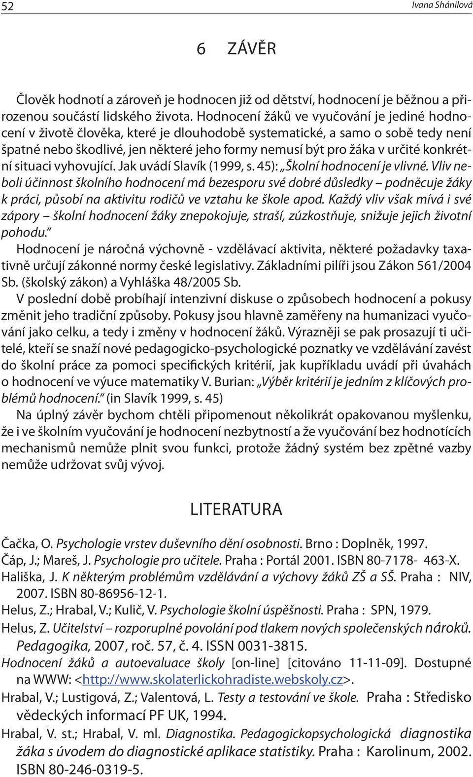 konkrétní situaci vyhovující. Jak uvádí Slavík (1999, s. 45): Školní hodnocení je vlivné.