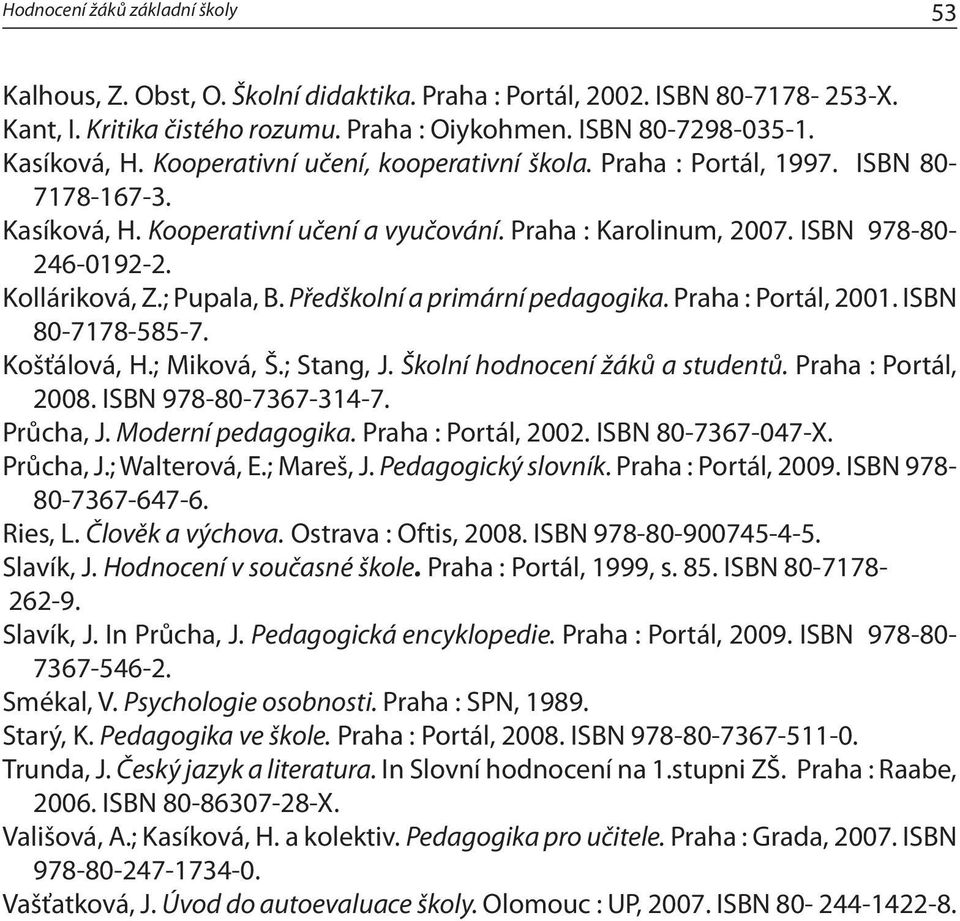 ; Pupala, B. Předškolní a primární pedagogika. Praha : Portál, 2001. ISBN 80-7178-585-7. Košťálová, H.; Miková, Š.; Stang, J. Školní hodnocení žáků a studentů. Praha : Portál, 2008.