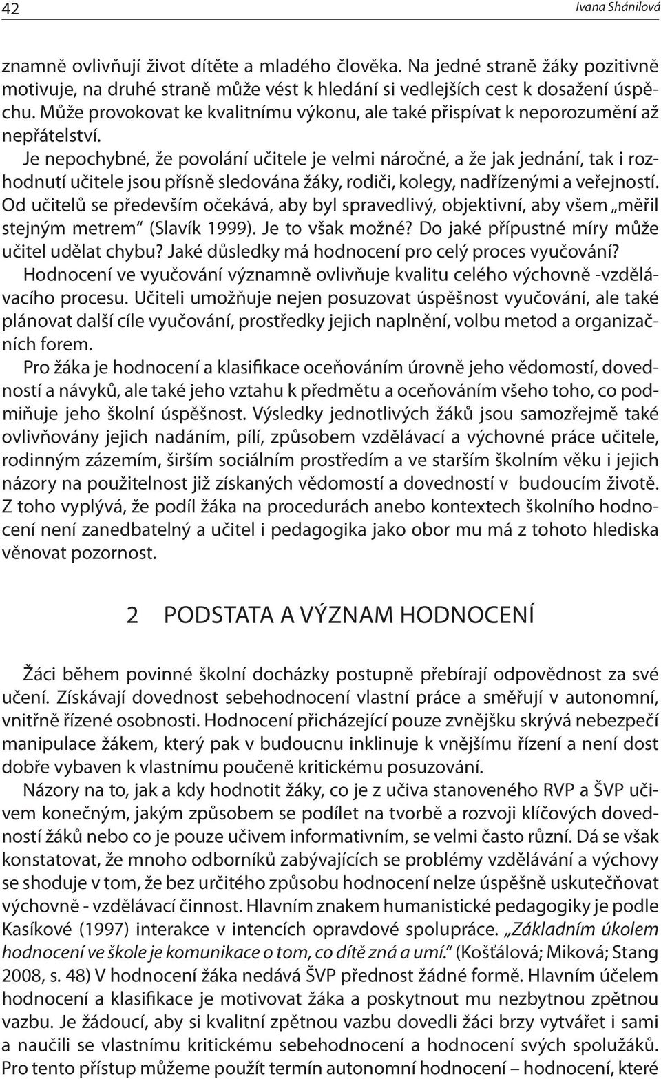 Je nepochybné, že povolání učitele je velmi náročné, a že jak jednání, tak i rozhodnutí učitele jsou přísně sledována žáky, rodiči, kolegy, nadřízenými a veřejností.