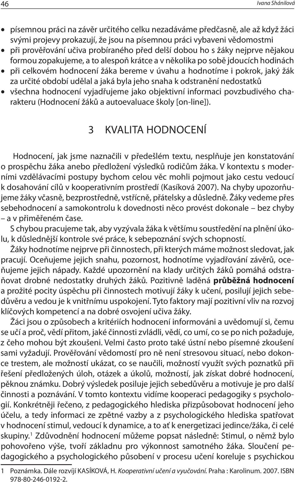 jaký žák za určité období udělal a jaká byla jeho snaha k odstranění nedostatků všechna hodnocení vyjadřujeme jako objektivní informaci povzbudivého charakteru (Hodnocení žáků a autoevaluace školy