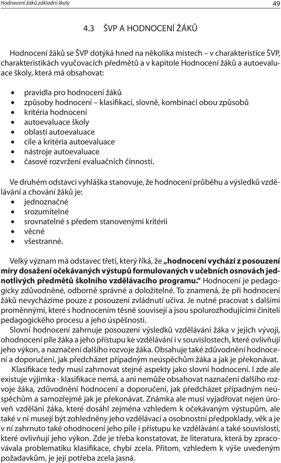 obsahovat: pravidla pro hodnocení žáků způsoby hodnocení klasifikací, slovně, kombinací obou způsobů kritéria hodnocení autoevaluace školy oblasti autoevaluace cíle a kritéria autoevaluace nástroje