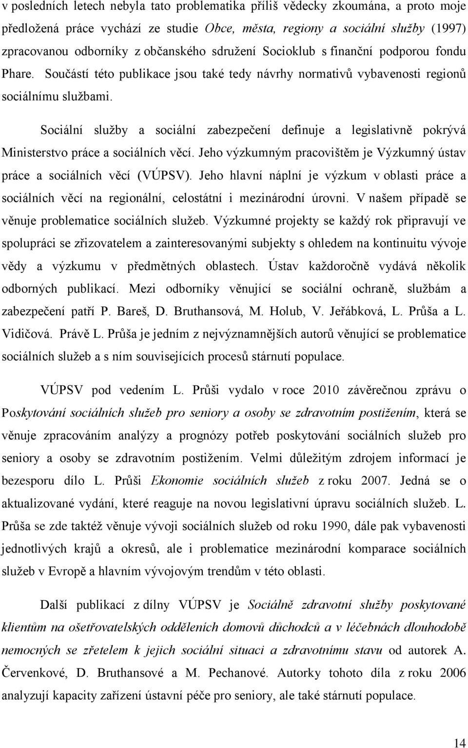 Sociální služby a sociální zabezpečení definuje a legislativně pokrývá Ministerstvo práce a sociálních věcí. Jeho výzkumným pracovištěm je Výzkumný ústav práce a sociálních věcí (VÚPSV).