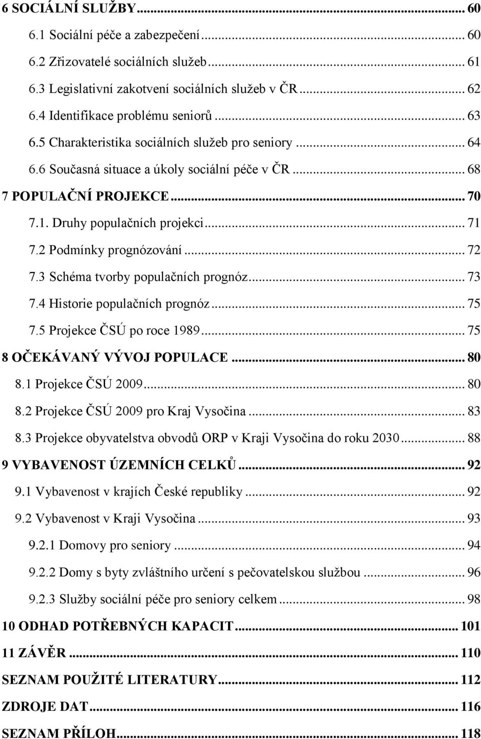 .. 72 7.3 Schéma tvorby populačních prognóz... 73 7.4 Historie populačních prognóz... 75 7.5 Projekce ČSÚ po roce 1989... 75 8 OČEKÁVANÝ VÝVOJ POPULACE... 80 8.1 Projekce ČSÚ 2009... 80 8.2 Projekce ČSÚ 2009 pro Kraj Vysočina.