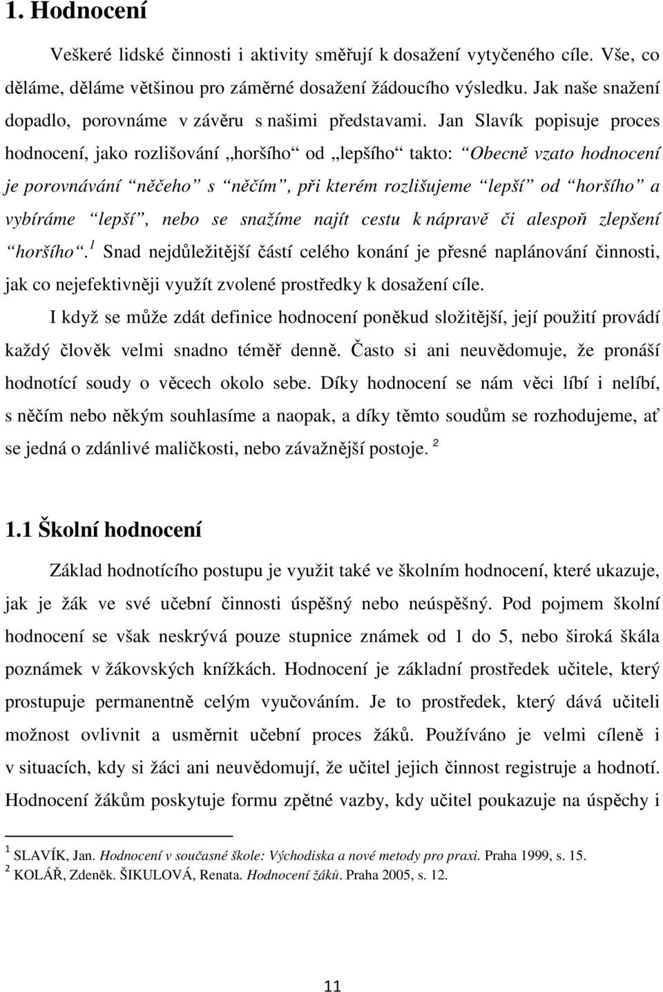 Jan Slavík popisuje proces hodnocení, jako rozlišování horšího od lepšího takto: Obecně vzato hodnocení je porovnávání něčeho s něčím, při kterém rozlišujeme lepší od horšího a vybíráme lepší, nebo