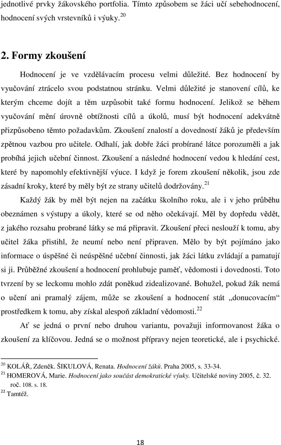 Jelikož se během vyučování mění úrovně obtížnosti cílů a úkolů, musí být hodnocení adekvátně přizpůsobeno těmto požadavkům. Zkoušení znalostí a dovedností žáků je především zpětnou vazbou pro učitele.