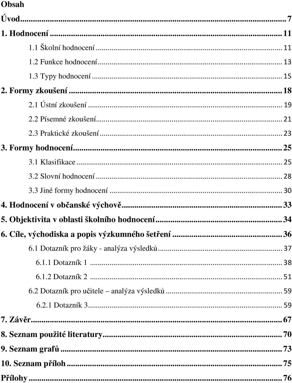 Objektivita v oblasti školního hodnocení... 34 6. Cíle, východiska a popis výzkumného šetření... 36 6.1 Dotazník pro žáky - analýza výsledků... 37 6.1.1 Dotazník 1... 38 6.1.2 Dotazník 2.