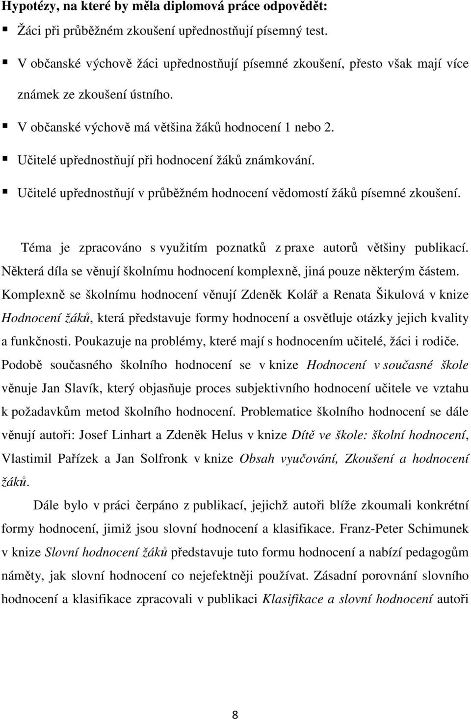 Učitelé upřednostňují při hodnocení žáků známkování. Učitelé upřednostňují v průběžném hodnocení vědomostí žáků písemné zkoušení.