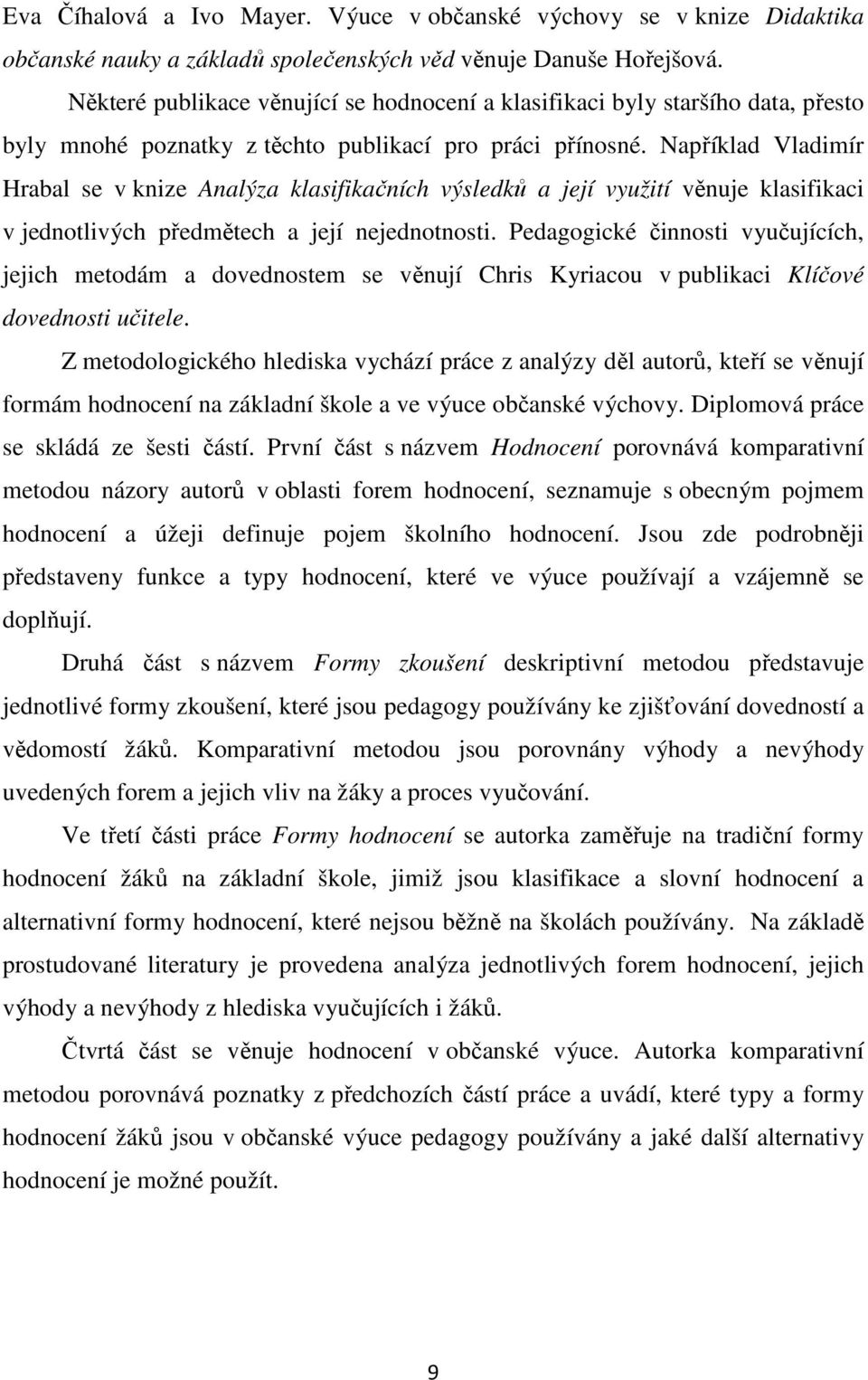 Například Vladimír Hrabal se v knize Analýza klasifikačních výsledků a její využití věnuje klasifikaci v jednotlivých předmětech a její nejednotnosti.