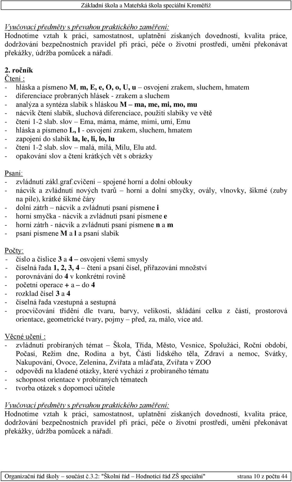 ročník Čtení : - hláska a písmeno M, m, E, e, O, o, U, u osvojení zrakem, sluchem, hmatem - diferenciace probraných hlásek - zrakem a sluchem - analýza a syntéza slabik s hláskou M ma, me, mi, mo, mu