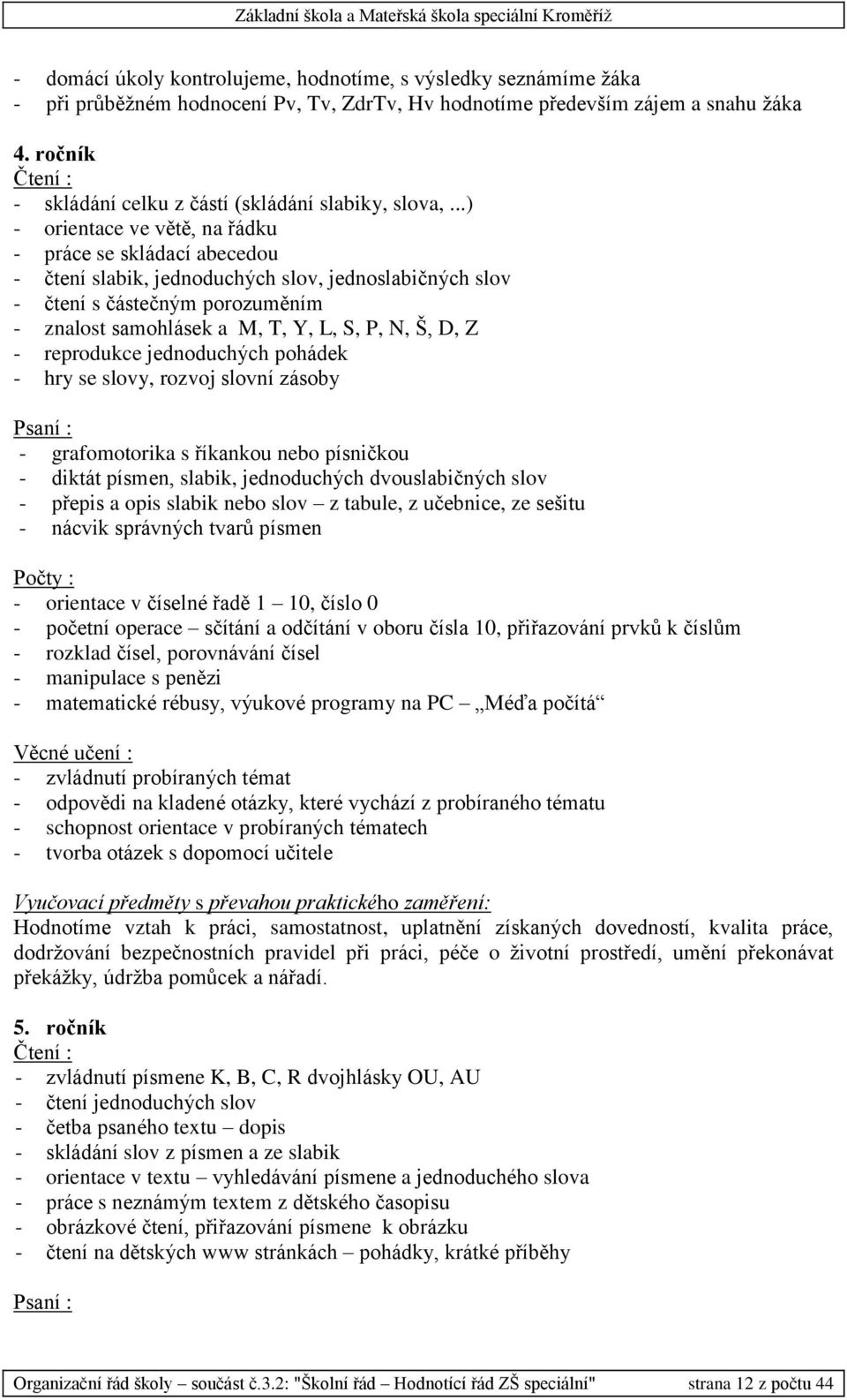 ..) - orientace ve větě, na řádku - práce se skládací abecedou - čtení slabik, jednoduchých slov, jednoslabičných slov - čtení s částečným porozuměním - znalost samohlásek a M, T, Y, L, S, P, N, Š,