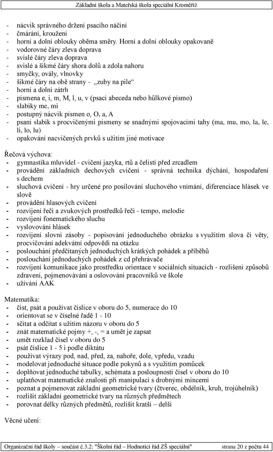 na pile - horní a dolní zátrh - písmena e, i, m, M, l, u, v (psací abeceda nebo hůlkové písmo) - slabiky me, mi - postupný nácvik písmen o, O, a, A - psaní slabik s procvičenými písmeny se snadnými