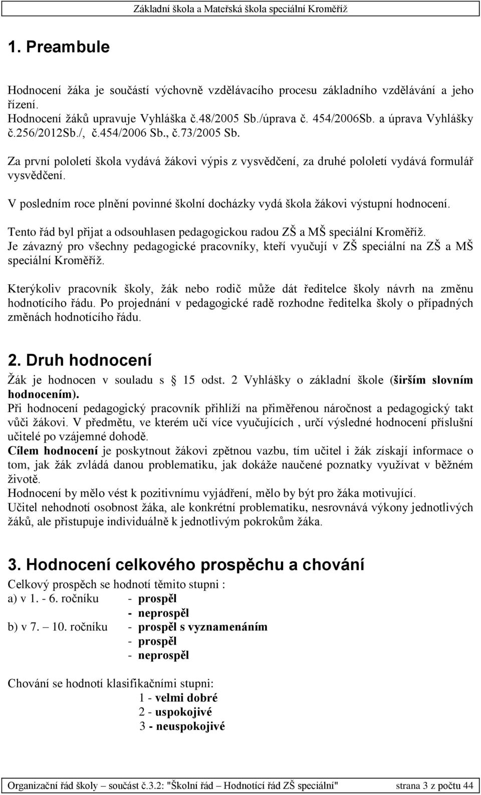 V posledním roce plnění povinné školní docházky vydá škola žákovi výstupní hodnocení. Tento řád byl přijat a odsouhlasen pedagogickou radou ZŠ a MŠ speciální Kroměříž.