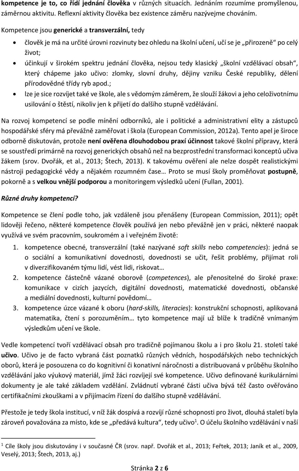 nejsou tedy klasický školní vzdělávací obsah, který chápeme jako učivo: zlomky, slovní druhy, dějiny vzniku České republiky, dělení přírodovědné třídy ryb apod.