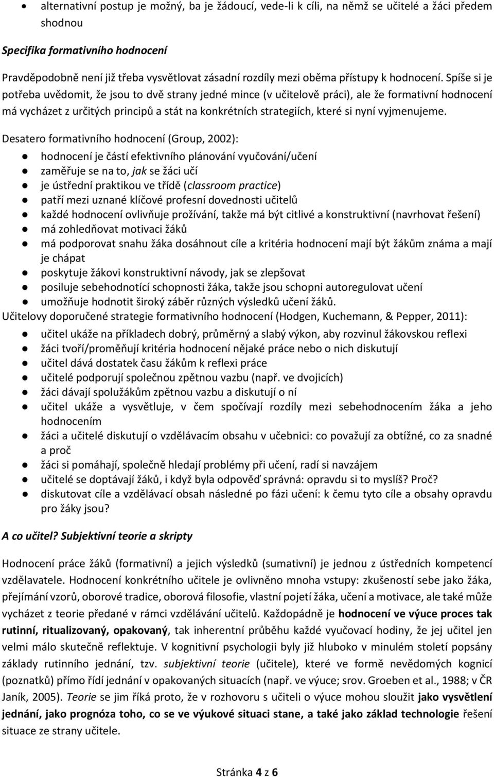 Spíše si je potřeba uvědomit, že jsou to dvě strany jedné mince (v učitelově práci), ale že formativní hodnocení má vycházet z určitých principů a stát na konkrétních strategiích, které si nyní