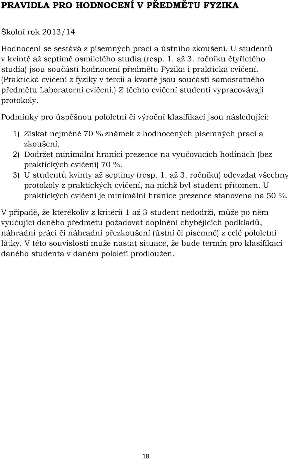 ) Z těchto cvičení studenti vypracovávají protokoly. Podmínky pro úspěšnou pololetní či výroční klasifikaci jsou následující: 1) Získat nejméně 70 % známek z hodnocených písemných prací a zkoušení.