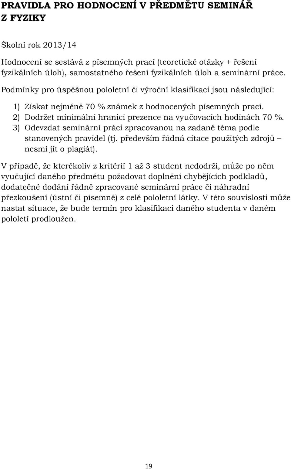 2) Dodržet minimální hranici prezence na vyučovacích hodinách 70 %. 3) Odevzdat seminární práci zpracovanou na zadané téma podle stanovených pravidel (tj.