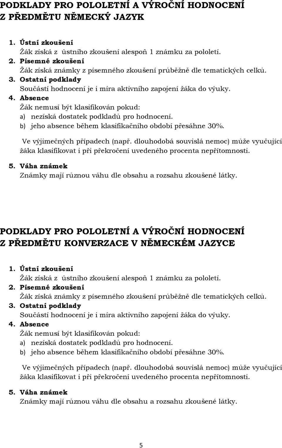 b) jeho absence během klasifikačního období přesáhne 30%. Ve výjimečných případech (např. dlouhodobá souvislá nemoc) může vyučující žáka klasifikovat i při překročení uvedeného procenta nepřítomnosti.