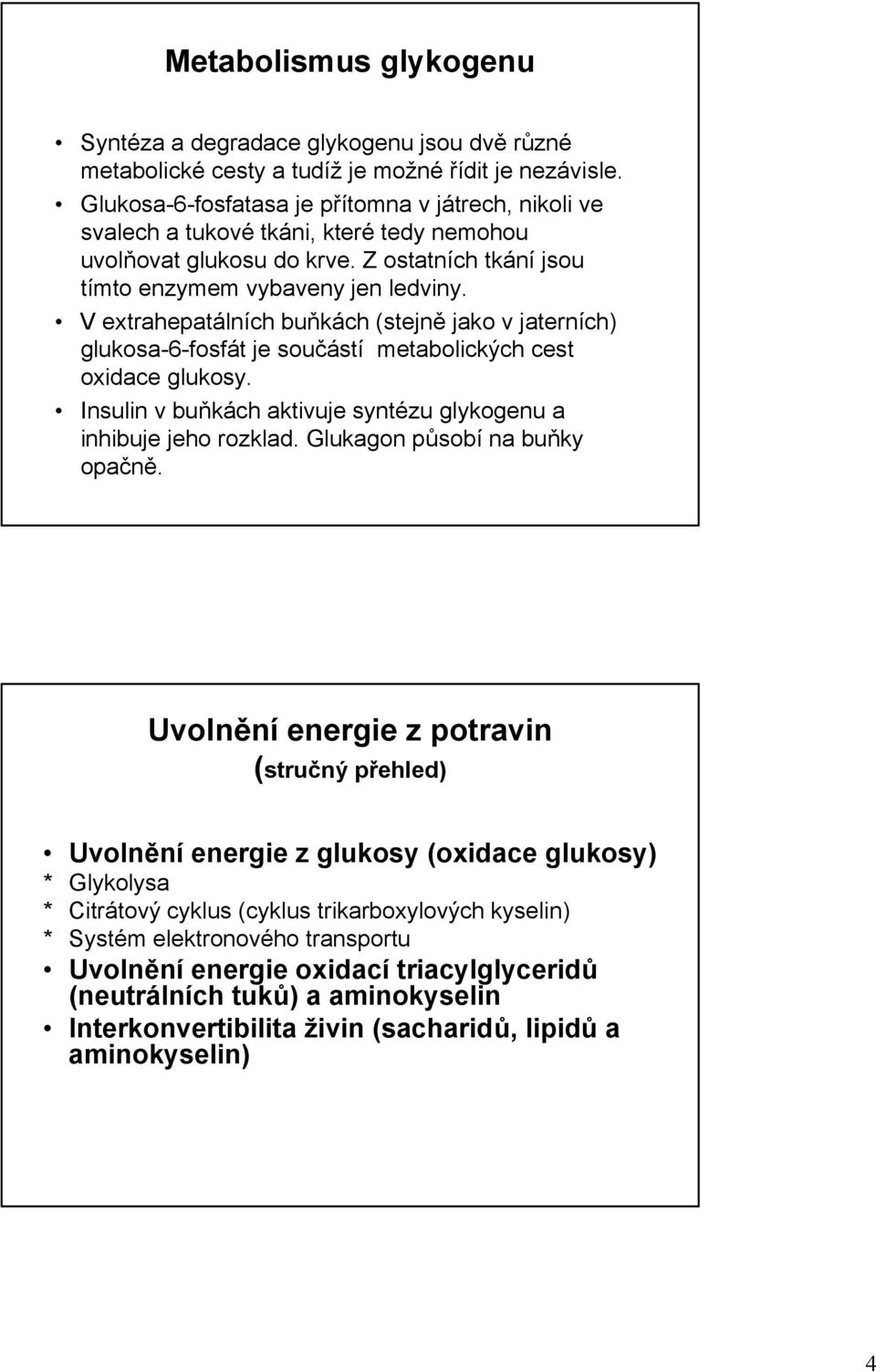 V extrahepatálních buňkách (stejně jako v jaterních) glukosa-6-fosfát je součástí metabolických cest oxidace glukosy. Insulin v buňkách aktivuje syntézu glykogenu a inhibuje jeho rozklad.