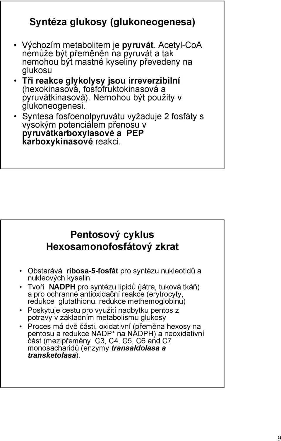 Nemohou být použity v glukoneogenesi. Syntesa fosfoenolpyruvátu vyžaduje 2 fosfáty s vysokým potenciálem přenosu v pyruvátkarboxylasové a PEP karboxykinasové reakci.