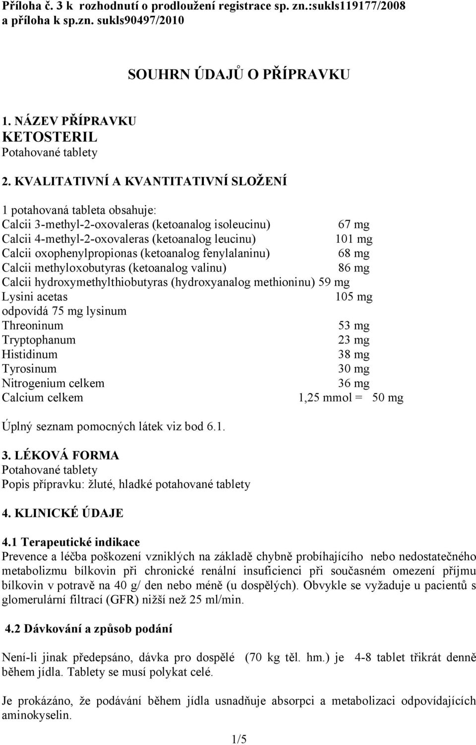 oxophenylpropionas (ketoanalog fenylalaninu) 68 mg Calcii methyloxobutyras (ketoanalog valinu) 86 mg Calcii hydroxymethylthiobutyras (hydroxyanalog methioninu) 59 mg Lysini acetas 105 mg odpovídá 75