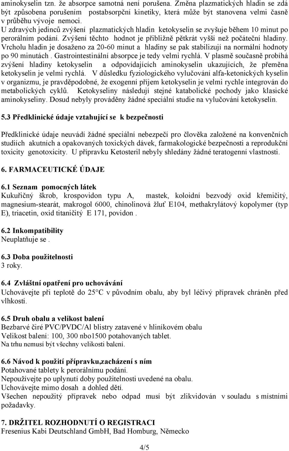 Vrcholu hladin je dosaženo za 20-60 minut a hladiny se pak stabilizují na normální hodnoty po 90 minutách. Gastrointestinální absorpce je tedy velmi rychlá.