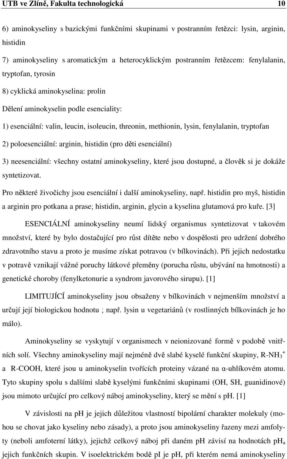 tryptofan 2) poloesenciální: arginin, histidin (pro děti esenciální) 3) neesenciální: všechny ostatní aminokyseliny, které jsou dostupné, a člověk si je dokáže syntetizovat.