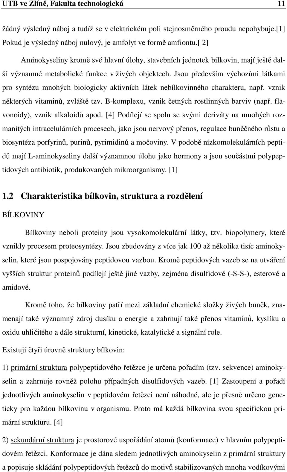 Jsou především výchozími látkami pro syntézu mnohých biologicky aktivních látek nebílkovinného charakteru, např. vznik některých vitaminů, zvláště tzv.