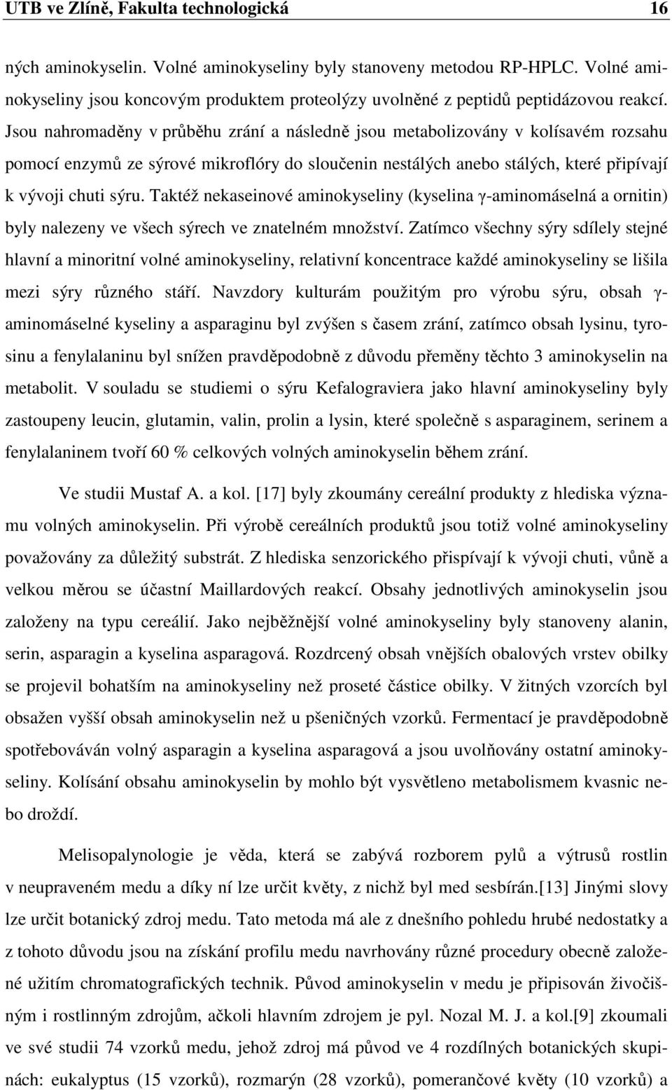 Jsou nahromaděny v průběhu zrání a následně jsou metabolizovány v kolísavém rozsahu pomocí enzymů ze sýrové mikroflóry do sloučenin nestálých anebo stálých, které připívají k vývoji chuti sýru.