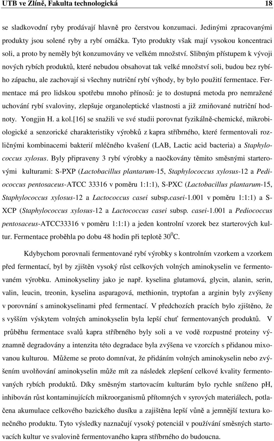 Slibným přístupem k vývoji nových rybích produktů, které nebudou obsahovat tak velké množství soli, budou bez rybího zápachu, ale zachovají si všechny nutriční rybí výhody, by bylo použití fermentace.