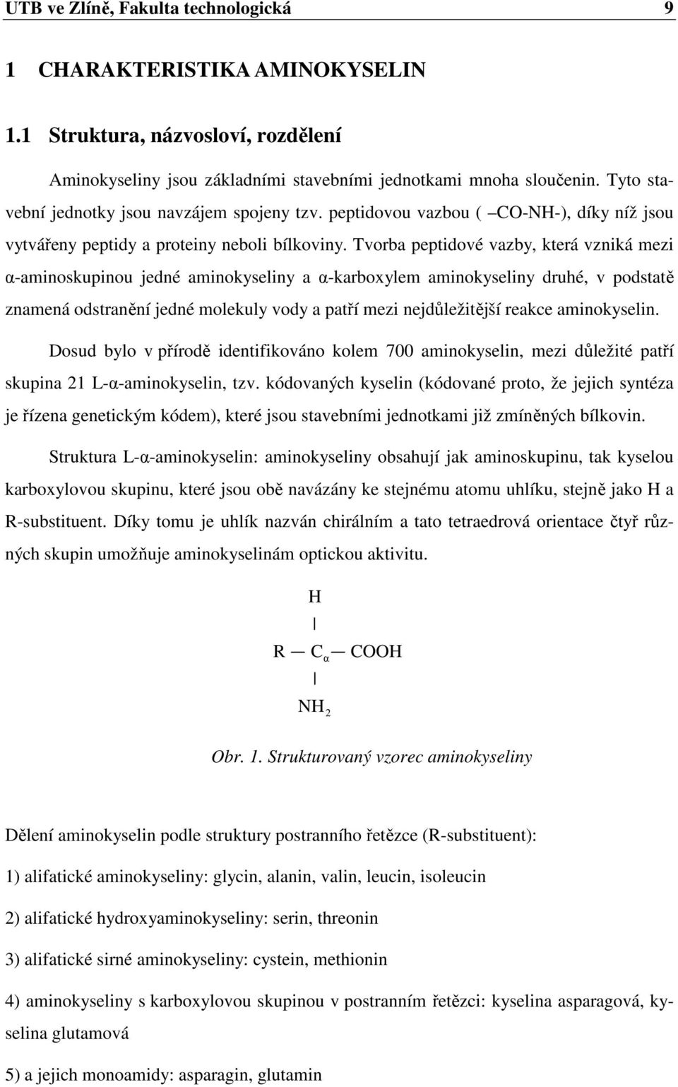 Tvorba peptidové vazby, která vzniká mezi α-aminoskupinou jedné aminokyseliny a α-karboxylem aminokyseliny druhé, v podstatě znamená odstranění jedné molekuly vody a patří mezi nejdůležitější reakce