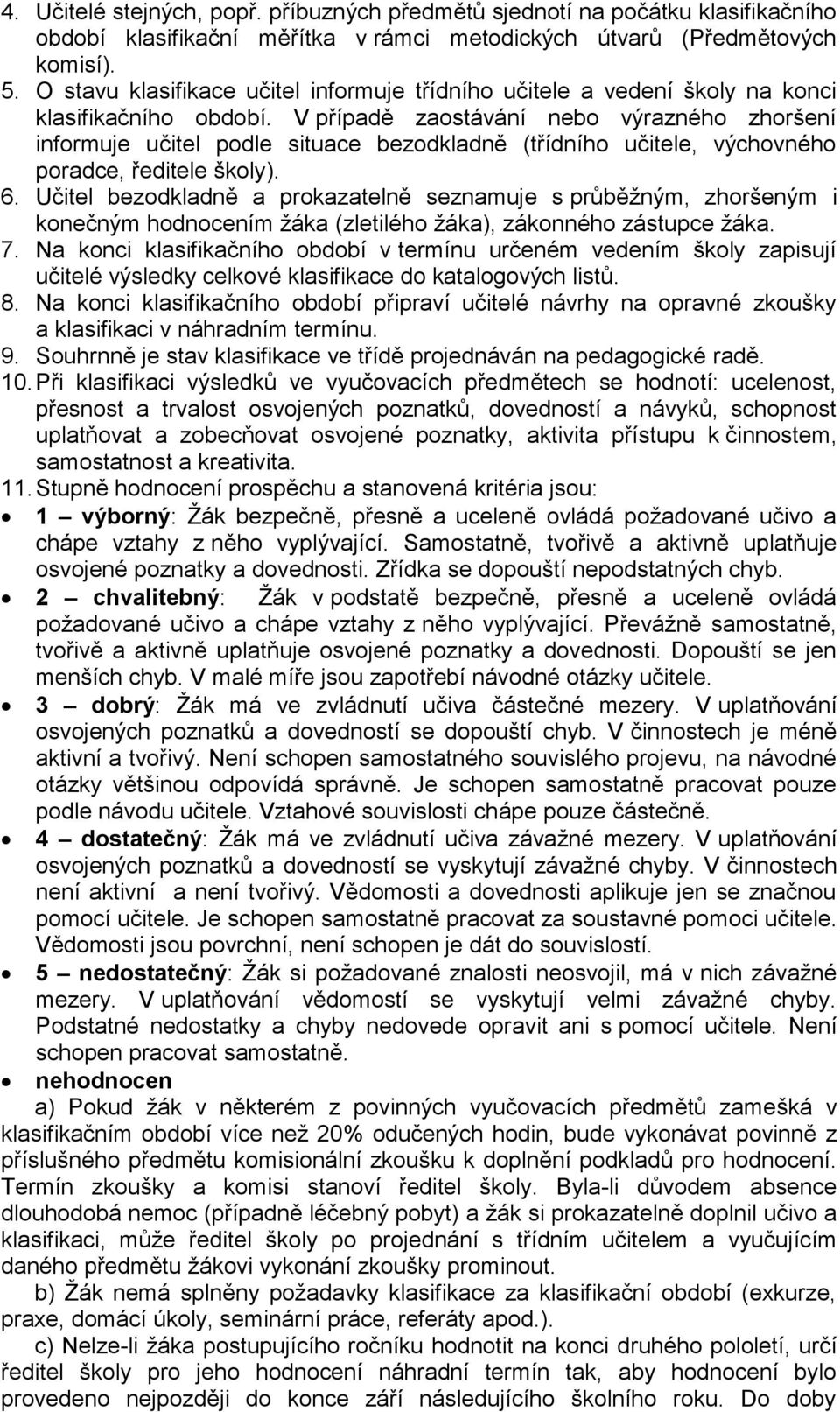 V případě zaostávání nebo výrazného zhoršení informuje učitel podle situace bezodkladně (třídního učitele, výchovného poradce, ředitele školy). 6.