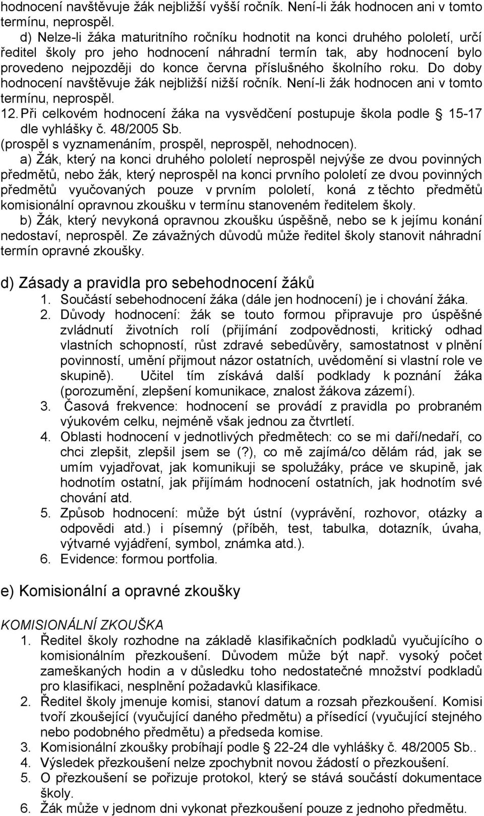 školního roku. Do doby hodnocení navštěvuje žák nejbližší nižší ročník. Není-li žák hodnocen ani v tomto termínu, neprospěl. 12.