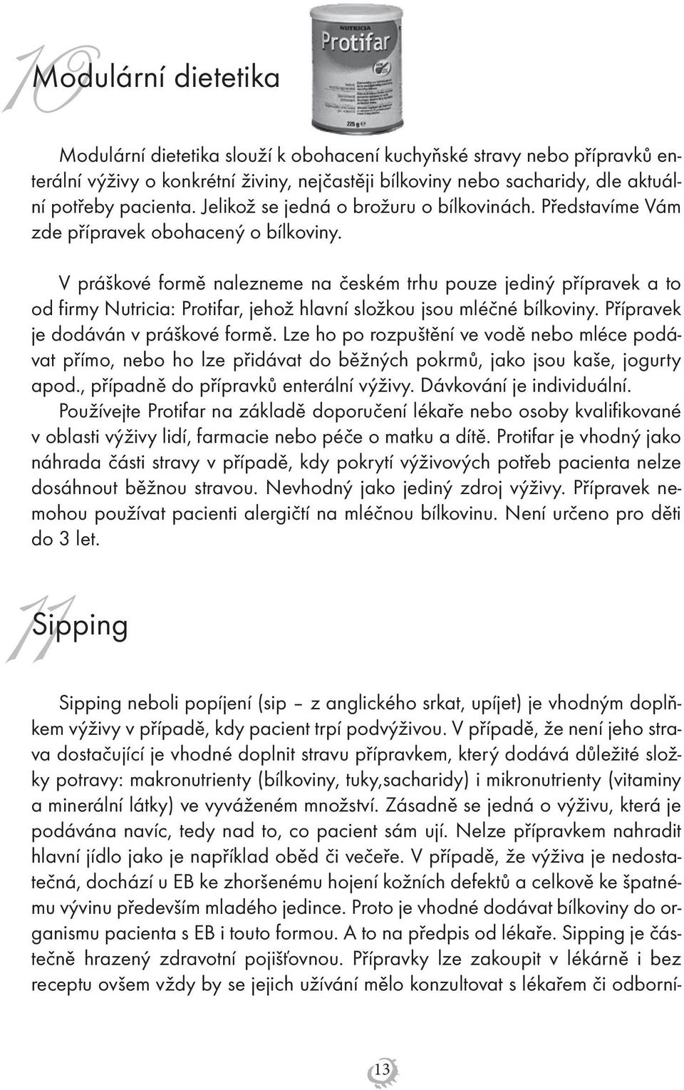 V práškové formě nalezneme na českém trhu pouze jediný přípravek a to od firmy Nutricia: Protifar, jehož hlavní složkou jsou mléčné bílkoviny. Přípravek je dodáván v práškové formě.