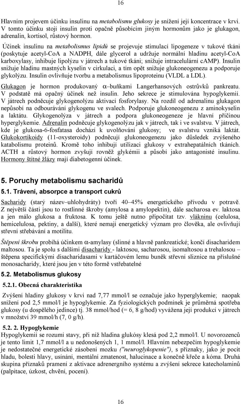 Účinek insulinu na metabolismus lipidů se projevuje stimulací lipogeneze v tukové tkáni (poskytuje acetyl-coa a NADPH, dále glycerol a udržuje normální hladinu acetyl-coa karboxylasy, inhibuje