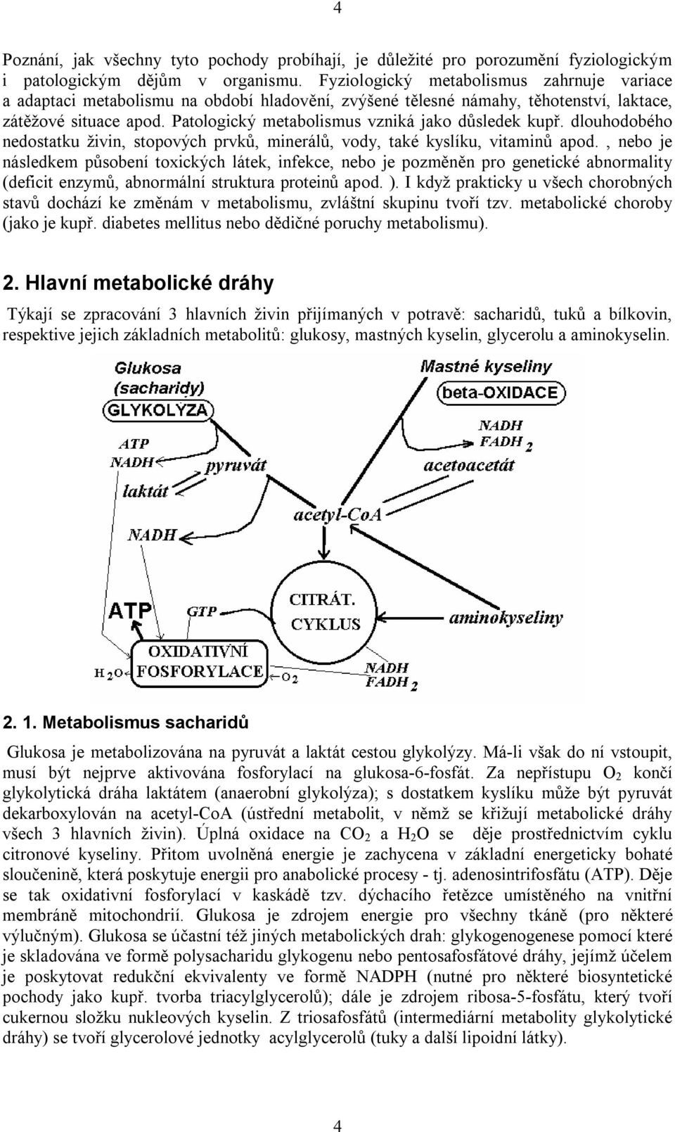 Patologický metabolismus vzniká jako důsledek kupř. dlouhodobého nedostatku živin, stopových prvků, minerálů, vody, také kyslíku, vitaminů apod.