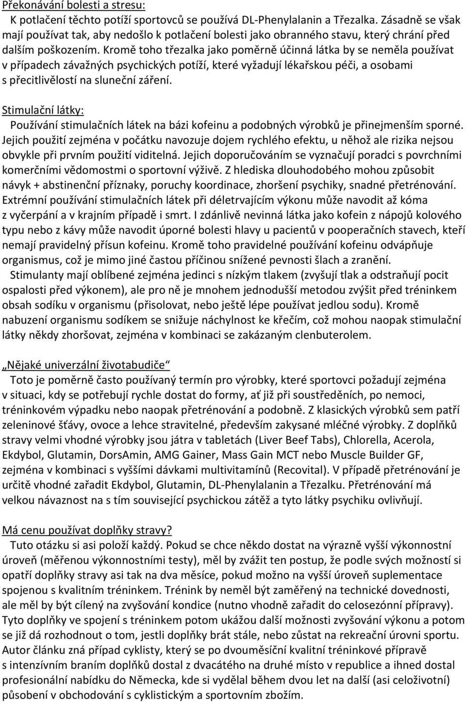 Kromě toho třezalka jako poměrně účinná látka by se neměla používat v případech závažných psychických potíží, které vyžadují lékařskou péči, a osobami s přecitlivělostí na sluneční záření.