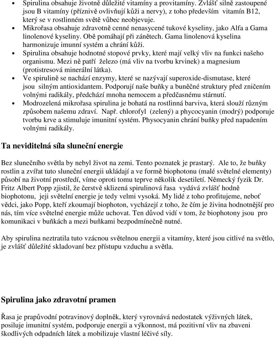 Mikrořasa obsahuje zdravotně cenné nenasycené tukové kyseliny, jako Alfa a Gama linolenové kyseliny. Obě pomáhají při zánětech. Gama linolenová kyselina harmonizuje imunní systém a chrání kůži.