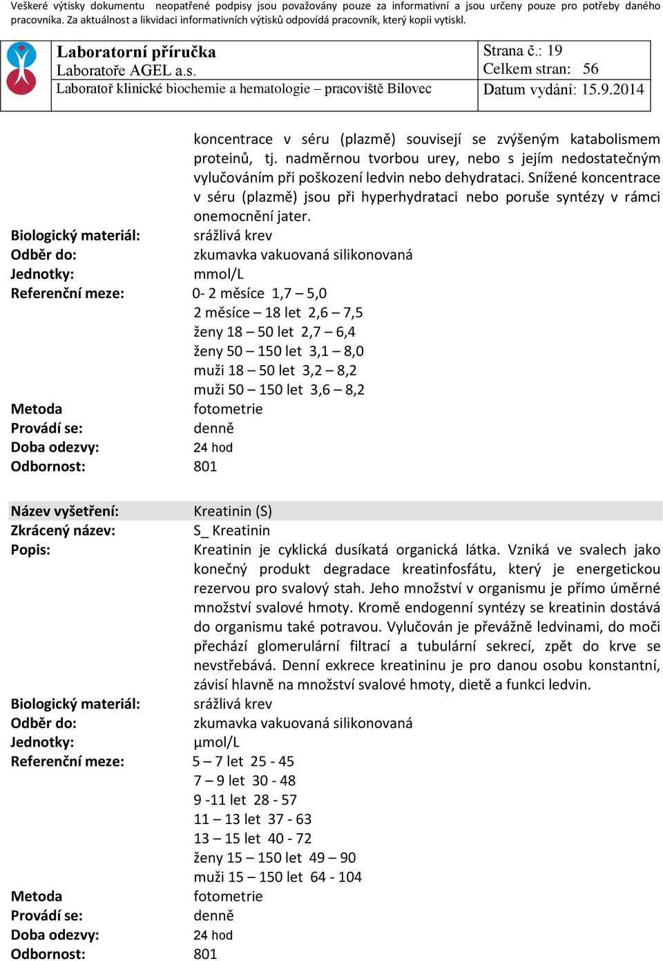 Biologický materiál: srážlivá krev mmol/l Referenční meze: 0-2 měsíce 1,7 5,0 2 měsíce 18 let 2,6 7,5 ženy 18 50 let 2,7 6,4 ženy 50 150 let 3,1 8,0 muži 18 50 let 3,2 8,2 muži 50 150 let 3,6 8,2